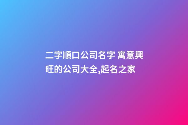 二字順口公司名字 寓意興旺的公司大全,起名之家-第1張-公司起名-玄機派